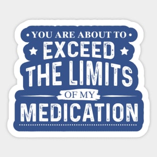 You Are About To Exceed The Limits Of My Medication - Funny Sarcastic Sticker